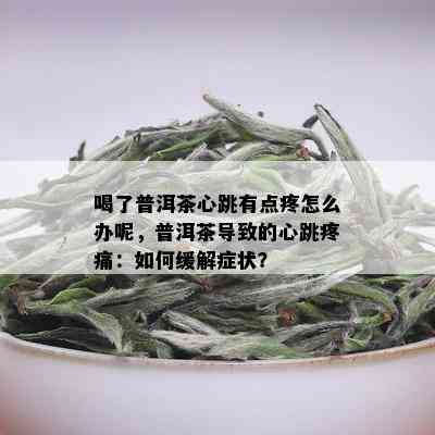 喝了普洱茶心跳有点疼怎么办呢，普洱茶导致的心跳疼痛：如何缓解症状？