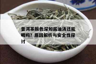 普洱茶颜色深如酱油汤还能喝吗？原因解析与安全性探讨