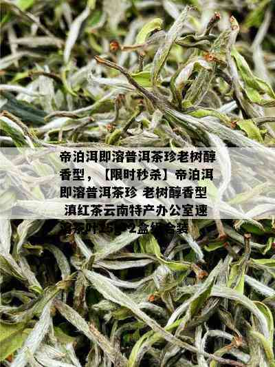 帝泊洱即溶普洱茶珍老树醇香型，【限时秒杀】帝泊洱即溶普洱茶珍 老树醇香型 滇红茶云南特产办公室速溶茶叶15g*2盒组合装