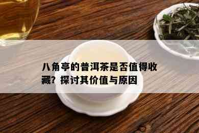 八角亭的普洱茶是否值得收藏？探讨其价值与原因