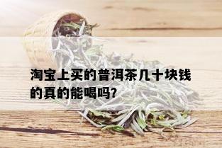 淘宝上买的普洱茶几十块钱的真的能喝吗？