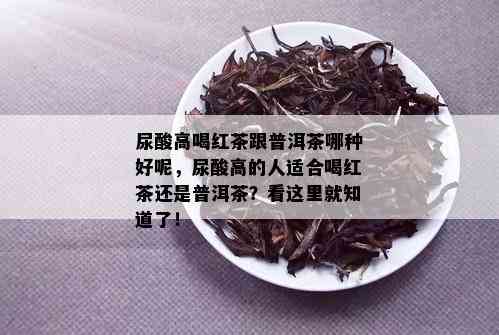 尿酸高喝红茶跟普洱茶哪种好呢，尿酸高的人适合喝红茶还是普洱茶？看这里就知道了！