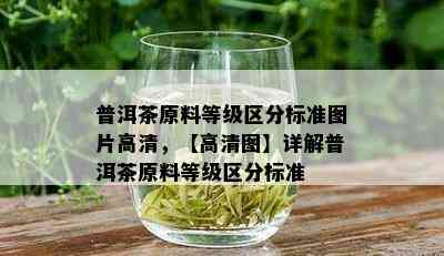 普洱茶原料等级区分标准图片高清，【高清图】详解普洱茶原料等级区分标准