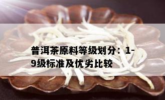 普洱茶原料等级划分：1-9级标准及优劣比较