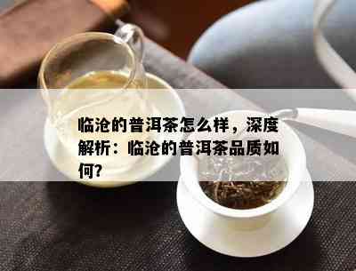 临沧的普洱茶怎么样，深度解析：临沧的普洱茶品质如何？