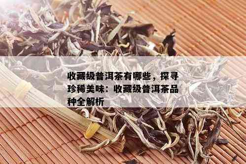 收藏级普洱茶有哪些，探寻珍稀美味：收藏级普洱茶品种全解析