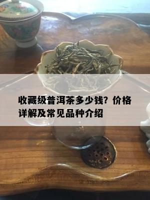 收藏级普洱茶多少钱？价格详解及常见品种介绍