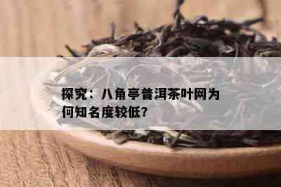 探究：八角亭普洱茶叶网为何知名度较低？