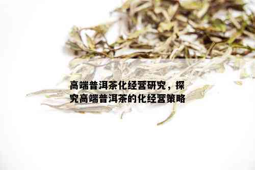 高端普洱茶化经营研究，探究高端普洱茶的化经营策略