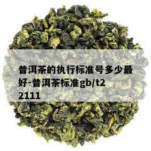 普洱茶的执行标准号多少更好-普洱茶标准gb/t22111