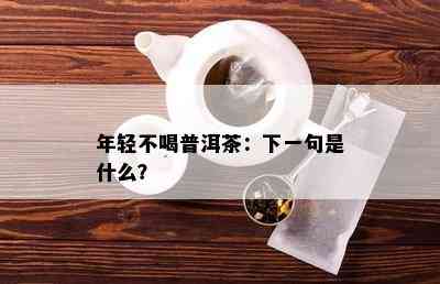 年轻不喝普洱茶：下一句是什么？