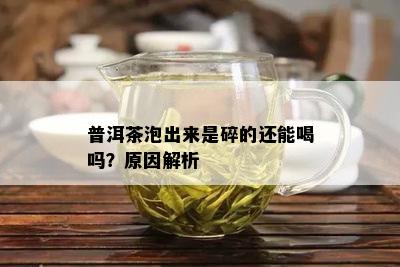 普洱茶泡出来是碎的还能喝吗？原因解析