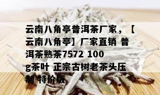 云南八角亭普洱茶厂家，【云南八角亭】厂家直销 普洱茶熟茶7572 100g茶叶 正宗古树老茶头压制 特价版