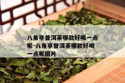 八角亭普洱茶哪款好喝一点呢-八角亭普洱茶哪款好喝一点呢图片