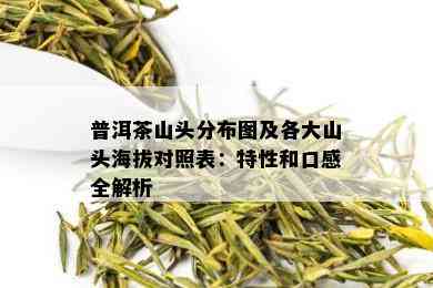 普洱茶山头分布图及各大山头海拔对照表：特性和口感全解析