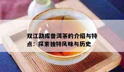 双江勐库普洱茶的介绍与特点：探索独特风味与历史