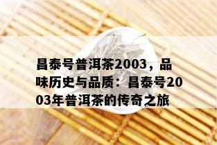 昌泰号普洱茶2003，品味历史与品质：昌泰号2003年普洱茶的传奇之旅