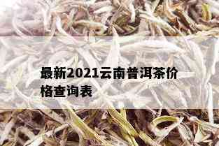 最新2021云南普洱茶价格查询表