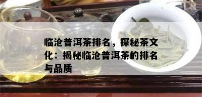 临沧普洱茶排名，探秘茶文化：揭秘临沧普洱茶的排名与品质