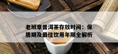 老班章普洱茶存放时间：保质期及更佳饮用年限全解析