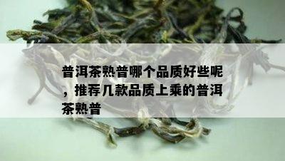 普洱茶熟普哪个品质好些呢，推荐几款品质上乘的普洱茶熟普