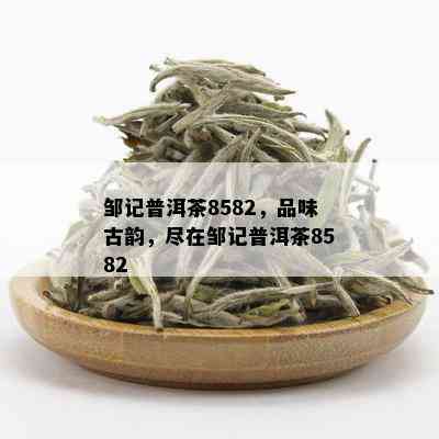 邹记普洱茶8582，品味古韵，尽在邹记普洱茶8582