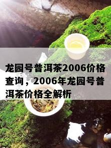 龙园号普洱茶2006价格查询，2006年龙园号普洱茶价格全解析