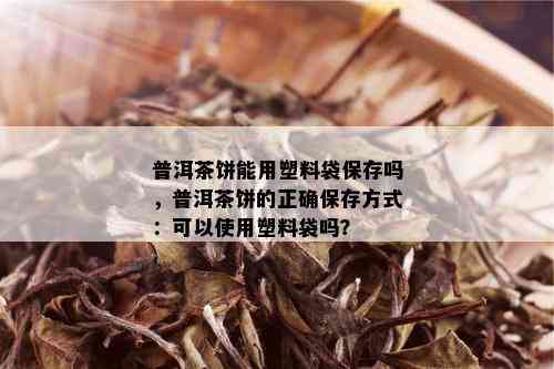 普洱茶饼能用塑料袋保存吗，普洱茶饼的正确保存方式：可以使用塑料袋吗？