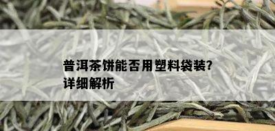 普洱茶饼能否用塑料袋装？详细解析