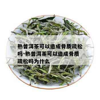 熟普洱茶可以造成骨质疏松吗-熟普洱茶可以造成骨质疏松吗为什么