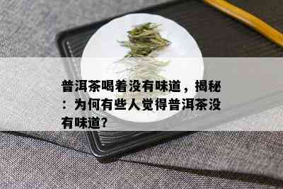 普洱茶喝着没有味道，揭秘：为何有些人觉得普洱茶没有味道？