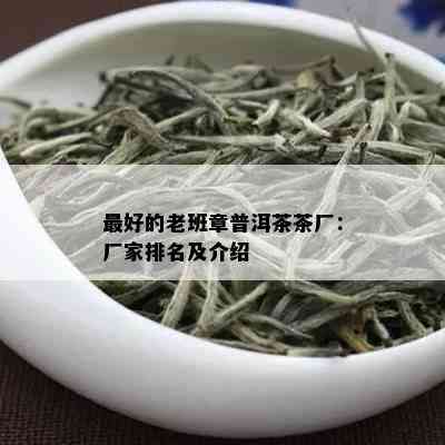 更好的老班章普洱茶茶厂：厂家排名及介绍