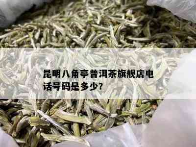 昆明八角亭普洱茶旗舰店电话号码是多少？