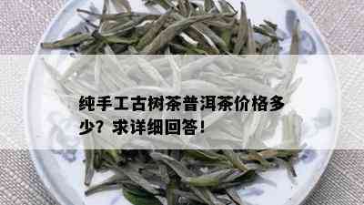 纯手工古树茶普洱茶价格多少？求详细回答！