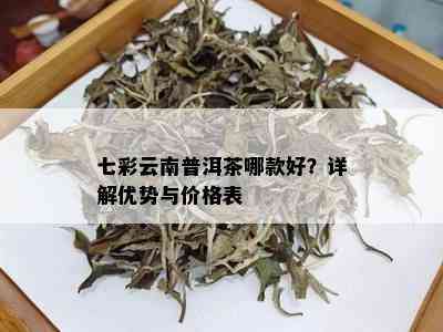 七彩云南普洱茶哪款好？详解优势与价格表