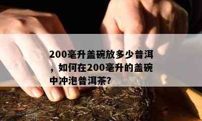 200毫升盖碗放多少普洱，如何在200毫升的盖碗中冲泡普洱茶？