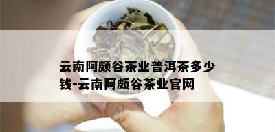 云南阿颇谷茶业普洱茶多少钱-云南阿颇谷茶业官网