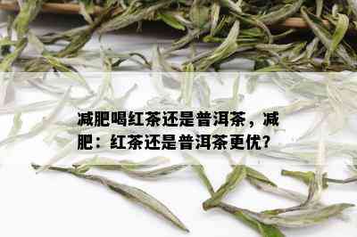 减肥喝红茶还是普洱茶，减肥：红茶还是普洱茶更优？