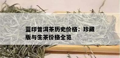 蓝印普洱茶历史价格：珍藏版与生茶价格全览