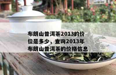 布朗山普洱茶2013的价位是多少，查询2013年布朗山普洱茶的价格信息