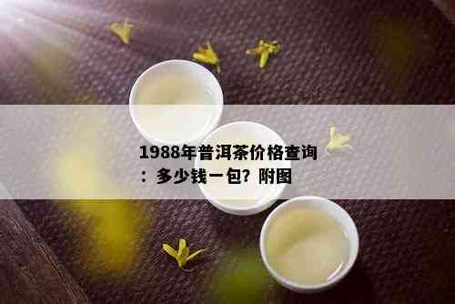 1988年普洱茶价格查询：多少钱一包？附图