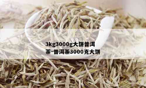 3kg3000g大饼普洱茶-普洱茶3000克大饼