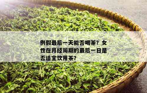 例假最后一天能否喝茶？女性在月经周期的最后一日是否适宜饮用茶？