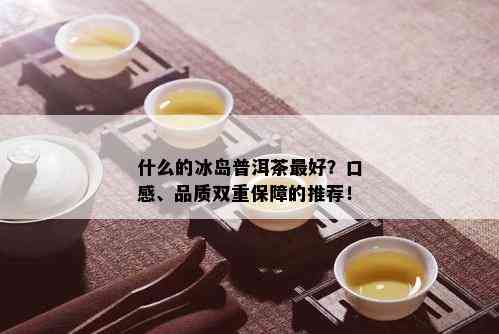 什么的冰岛普洱茶更好？口感、品质双重保障的推荐！