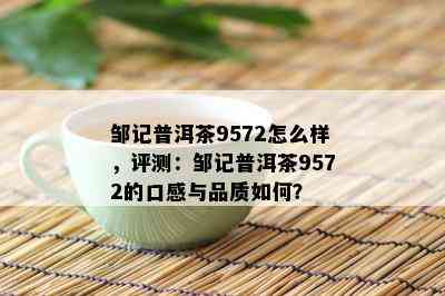 邹记普洱茶9572怎么样，评测：邹记普洱茶9572的口感与品质如何？