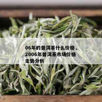 06年的普洱茶什么价格，2006年普洱茶市场价格走势分析