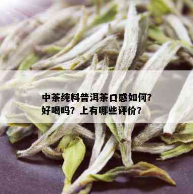 中茶纯料普洱茶口感如何？好喝吗？上有哪些评价？