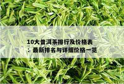 10大普洱茶排行及价格表：最新排名与详细价格一览