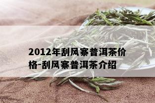 2012年刮风寨普洱茶价格-刮风寨普洱茶介绍