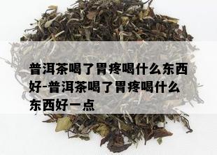 普洱茶喝了胃疼喝什么东西好-普洱茶喝了胃疼喝什么东西好一点